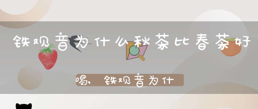 铁观音为什么秋茶比春茶好喝,铁观音为什么秋茶比春茶好呢