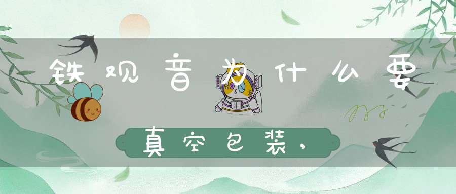 铁观音为什么要真空包装,