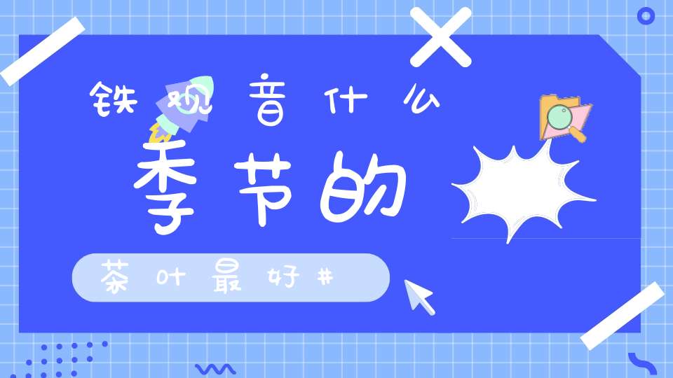 铁观音什么季节的茶叶最好