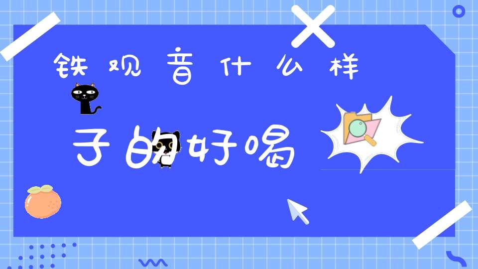 铁观音什么样子的好喝