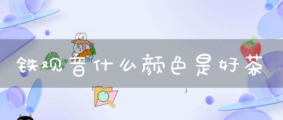 铁观音什么颜色是好茶