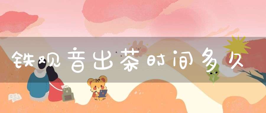 铁观音出茶时间多久