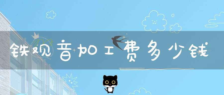 铁观音加工费多少钱