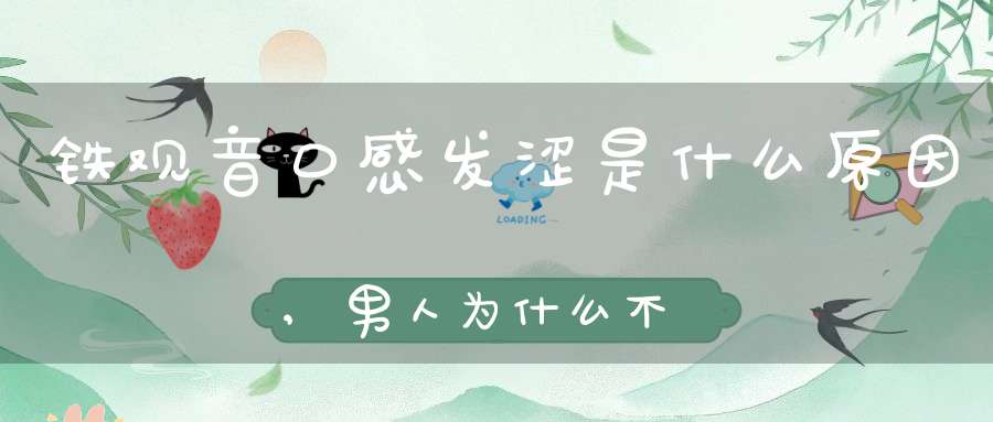 铁观音口感发涩是什么原因,男人为什么不能喝铁观音