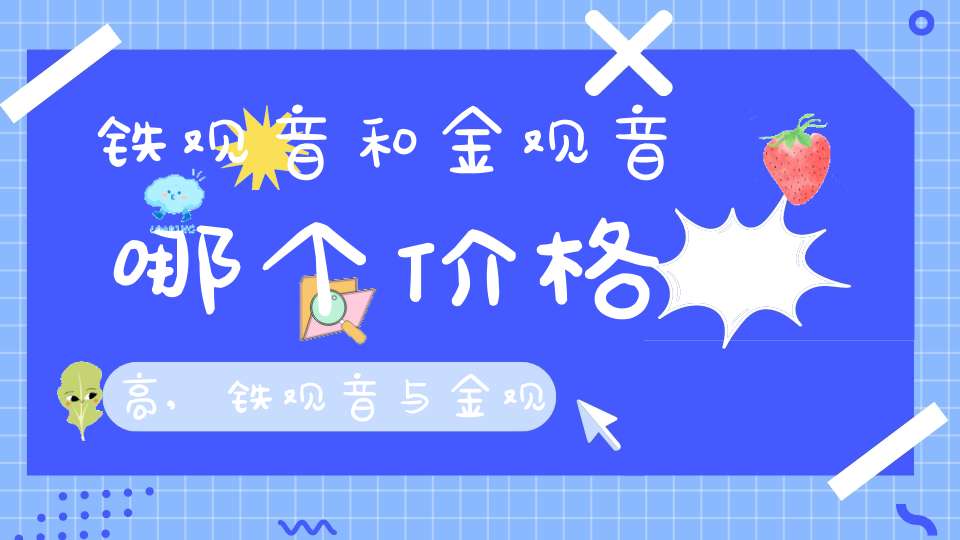 铁观音和金观音哪个价格高,铁观音与金观音区别