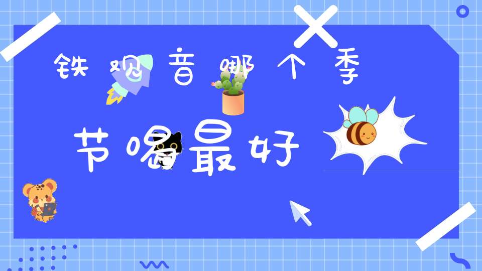 铁观音哪个季节喝最好?