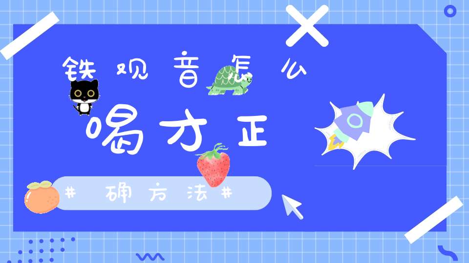 铁观音怎么喝才正确方法