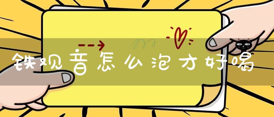 铁观音怎么泡才好喝