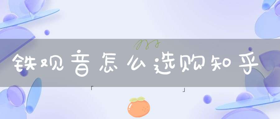 铁观音怎么选购知乎