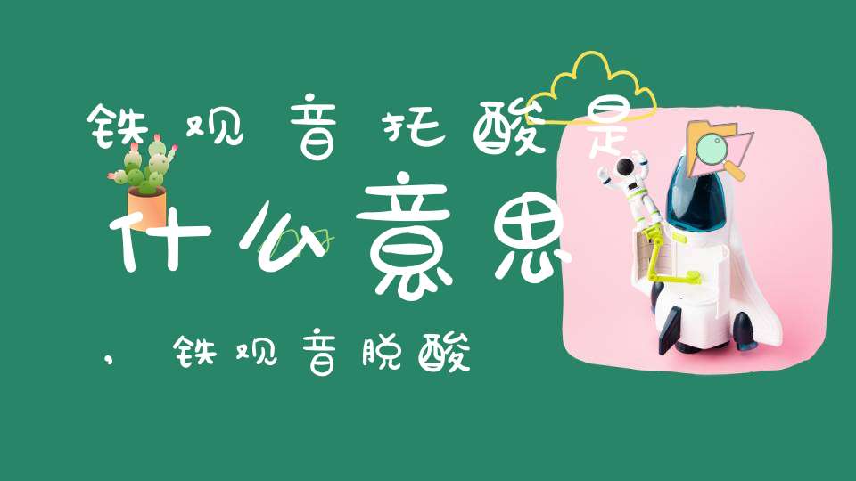 铁观音托酸是什么意思,铁观音脱酸