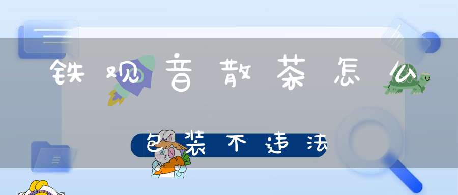 铁观音散茶怎么包装不违法
