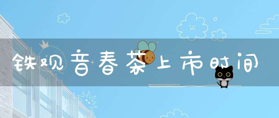 铁观音春茶上市时间