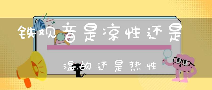 铁观音是凉性还是温的还是热性