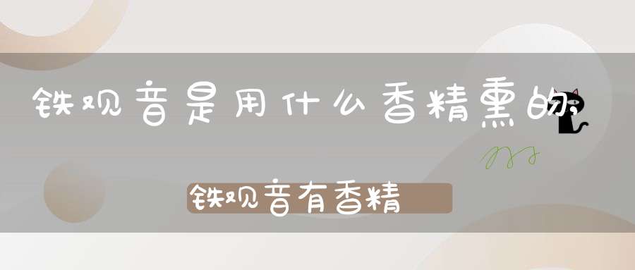 铁观音是用什么香精熏的,铁观音有香精