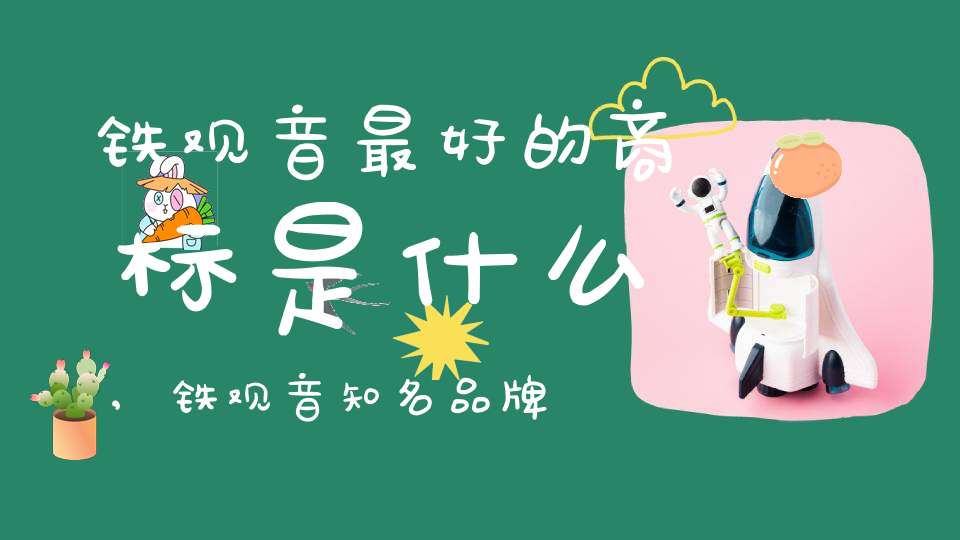 铁观音最好的商标是什么,铁观音知名品牌