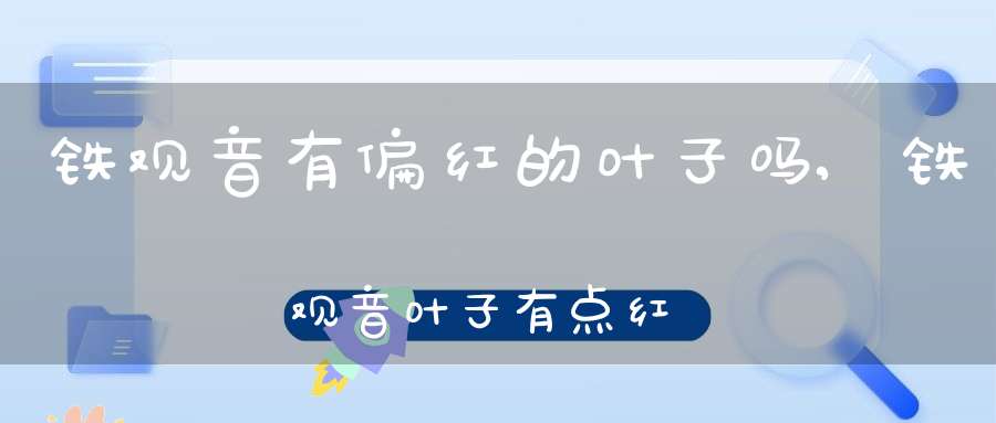 铁观音有偏红的叶子吗,铁观音叶子有点红