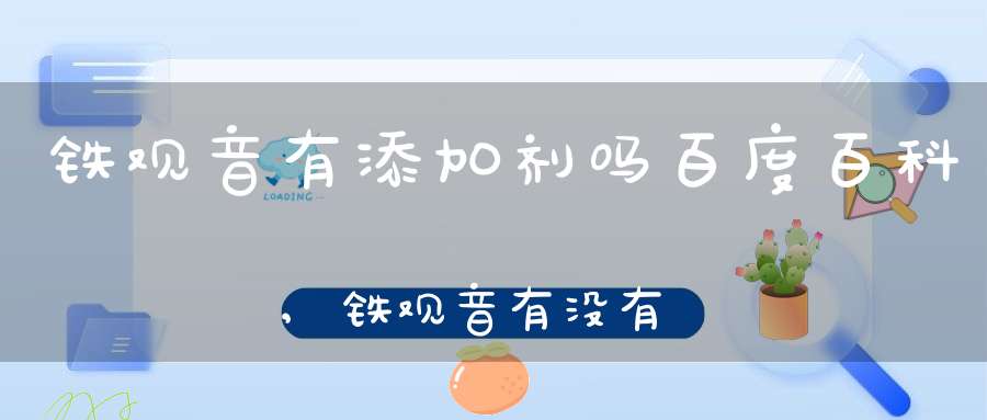 铁观音有添加剂吗百度百科,铁观音有没有添加剂