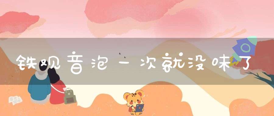 铁观音泡一次就没味了