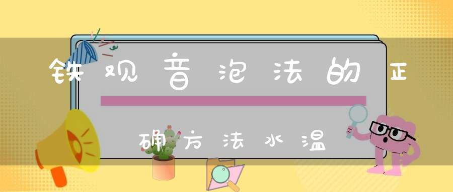 铁观音泡法的正确方法水温