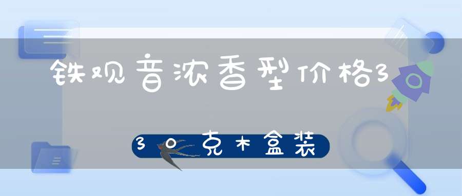 铁观音浓香型价格330克木盒装