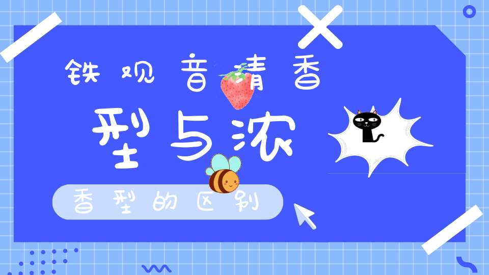 铁观音清香型与浓香型的区别