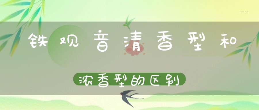 铁观音清香型和浓香型的区别