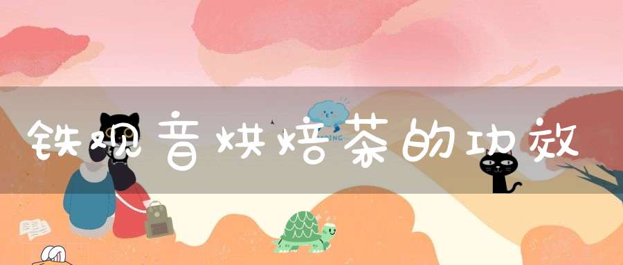 铁观音烘焙茶的功效