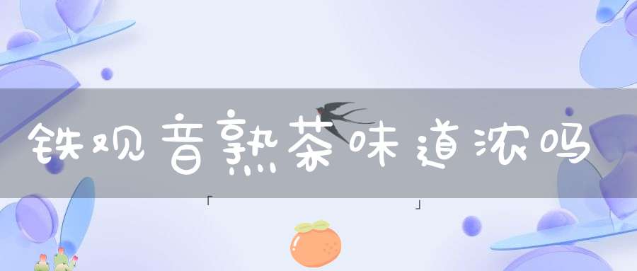 铁观音熟茶味道浓吗