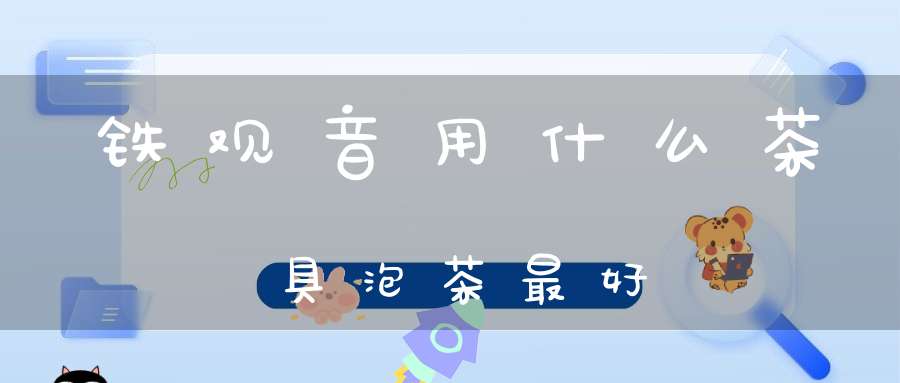 铁观音用什么茶具泡茶最好