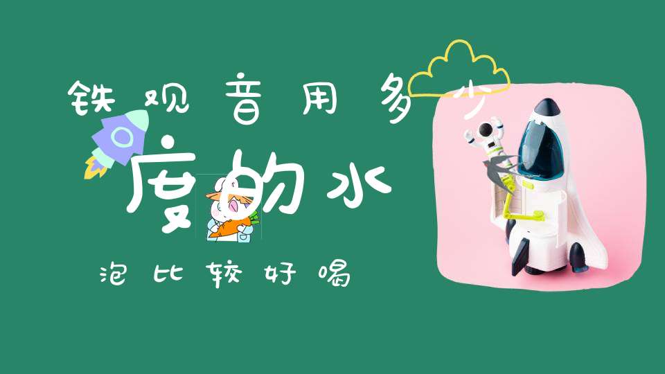 铁观音用多少度的水泡比较好喝