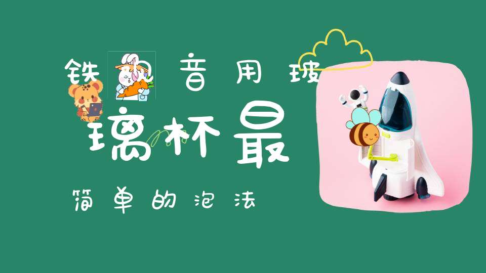 铁观音用玻璃杯最简单的泡法