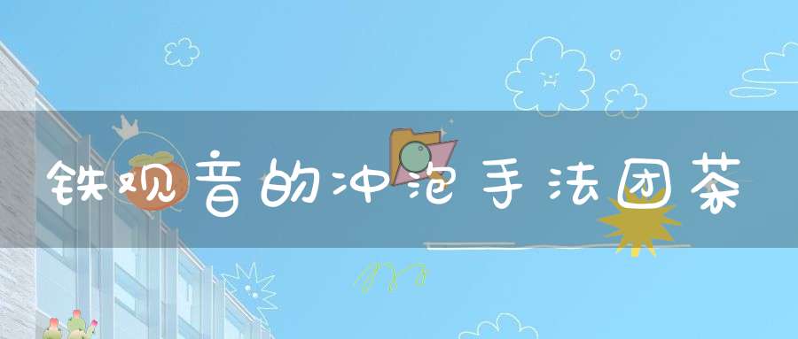 铁观音的冲泡手法团茶