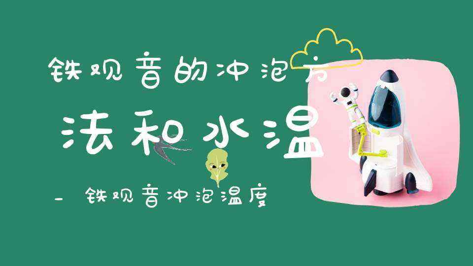 铁观音的冲泡方法和水温_铁观音冲泡温度及方法