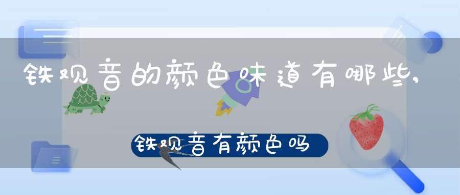 铁观音的颜色味道有哪些,铁观音有颜色吗