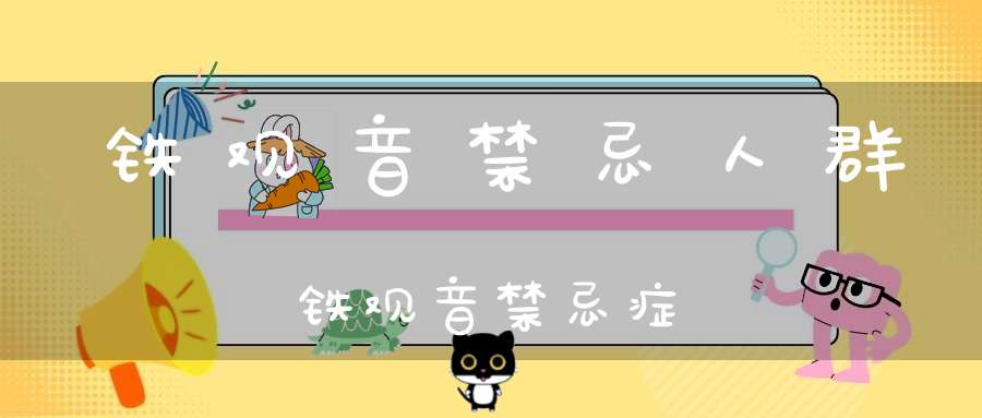 铁观音禁忌人群铁观音禁忌症
