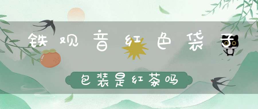 铁观音红色袋子包装是红茶吗