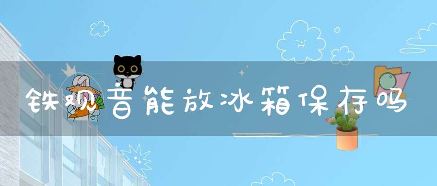 铁观音能放冰箱保存吗
