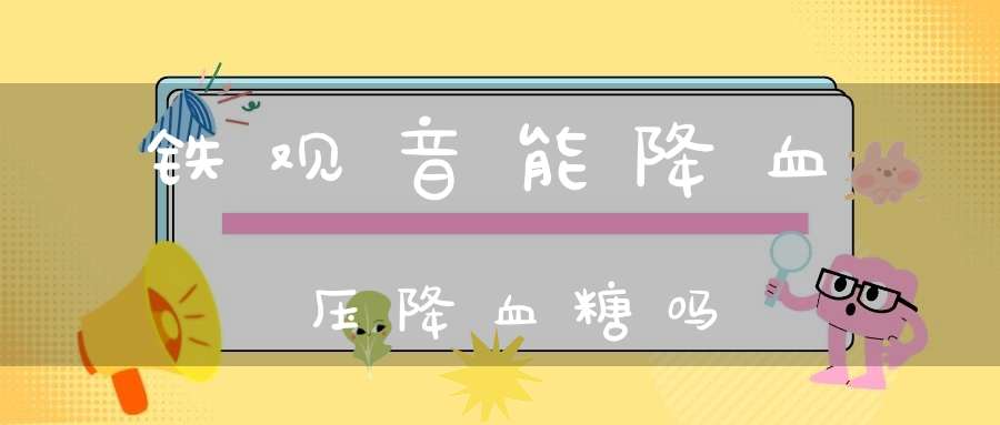 铁观音能降血压降血糖吗