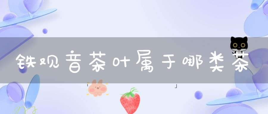 铁观音茶叶属于哪类茶