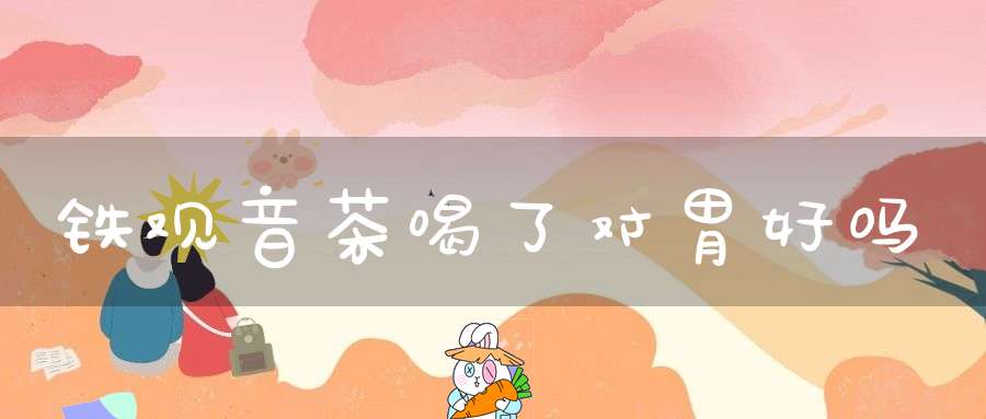 铁观音茶喝了对胃好吗