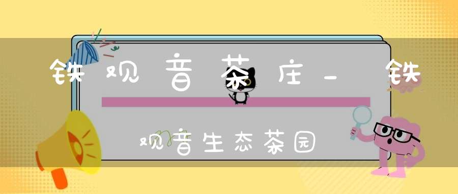 铁观音茶庄_铁观音生态茶园