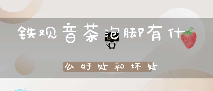 铁观音茶泡脚有什么好处和坏处