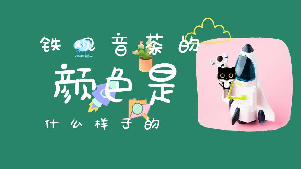 铁观音茶的颜色是什么样子的