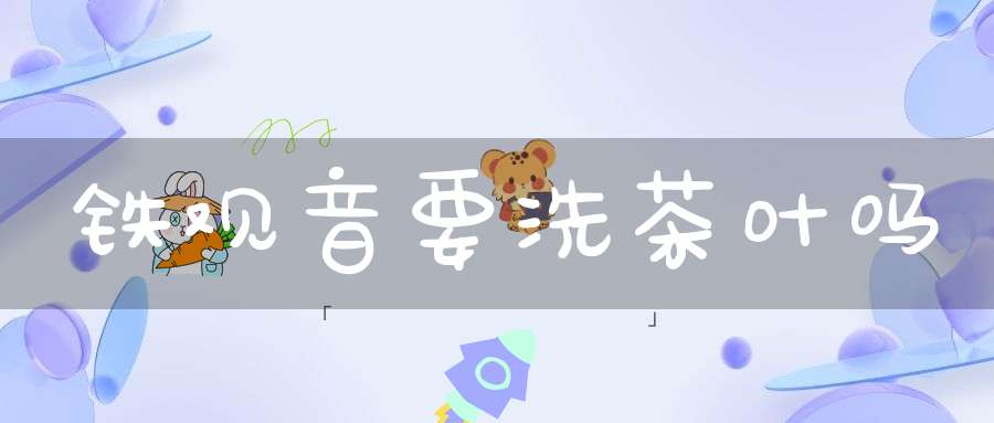 铁观音要洗茶叶吗
