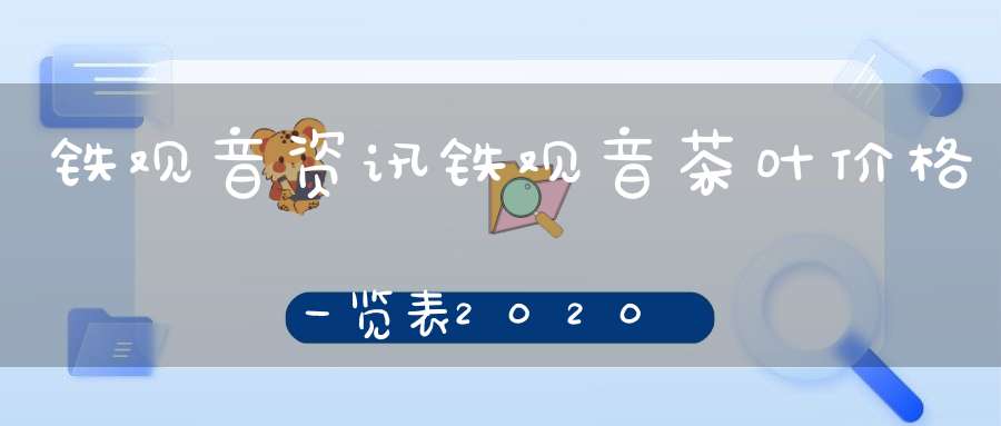铁观音资讯铁观音茶叶价格一览表2020