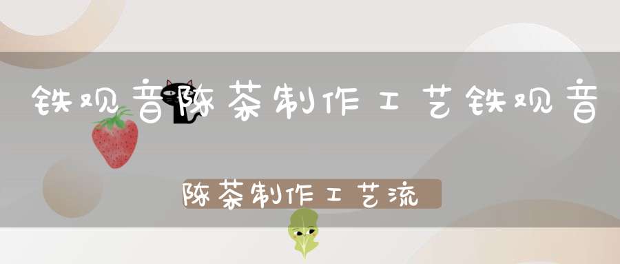 铁观音陈茶制作工艺铁观音陈茶制作工艺流程