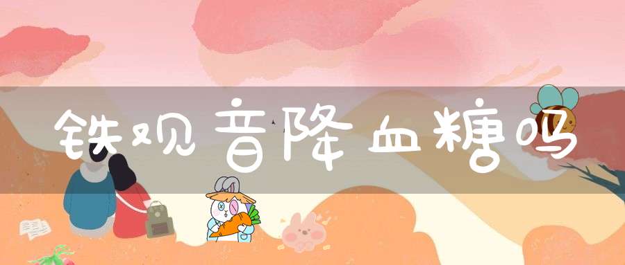 铁观音降血糖吗?