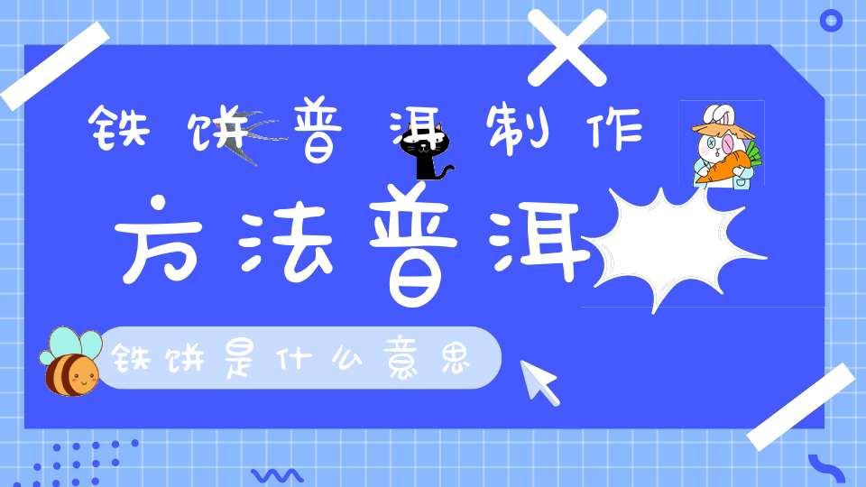 铁饼普洱制作方法普洱铁饼是什么意思