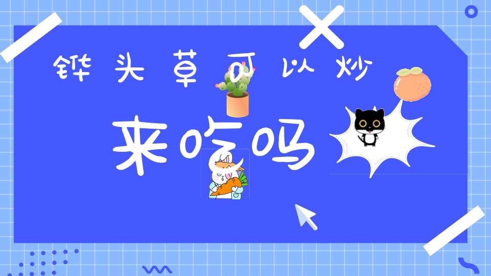 铧头草可以炒来吃吗？