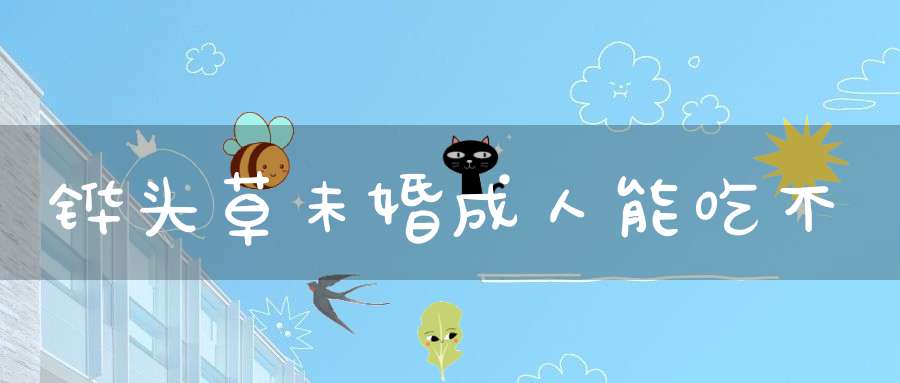 铧头草未婚成人能吃不？